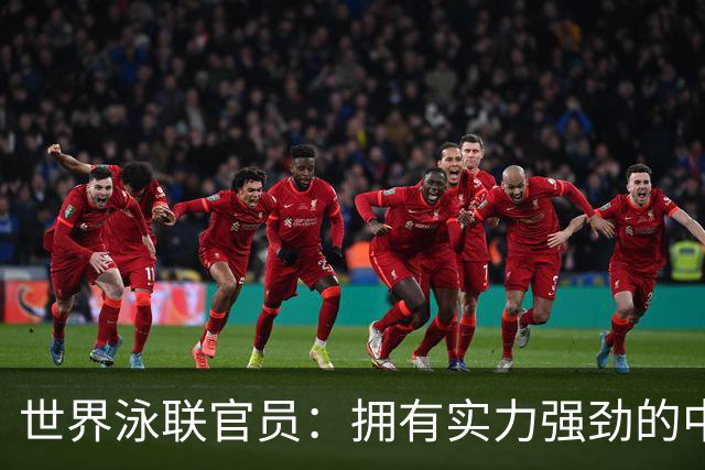 世界泳联官员：拥有实力强劲的中国队是件好事