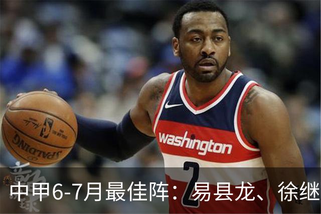 中甲6-7月最佳阵：易县龙、徐继祖入选，前锋均为外援