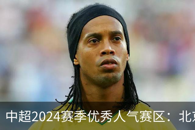 中超2024赛季优秀人气赛区：北京等5个赛区获奖