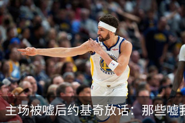 主场被嘘后约基奇放话：那些嘘我们的球迷别再来了