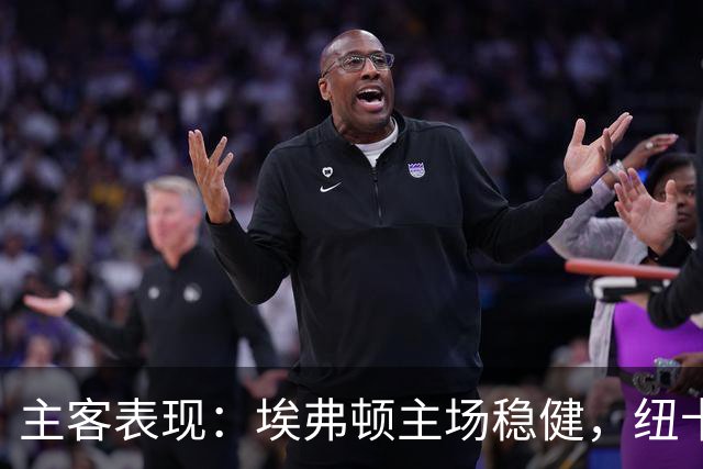 主客表现：埃弗顿主场稳健，纽卡斯尔联客场起伏