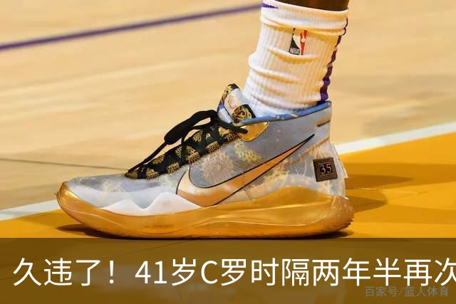 久违了！41岁C罗时隔两年半再次戴帽 个人生涯进球达到985球