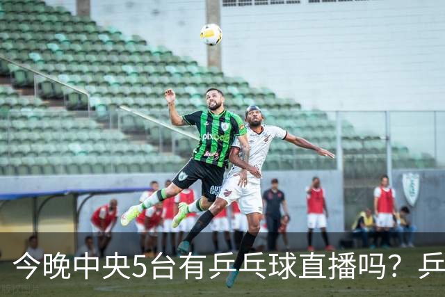 今晚中央5台有乒乓球直播吗？乒乓球冠军赛直播几点开始