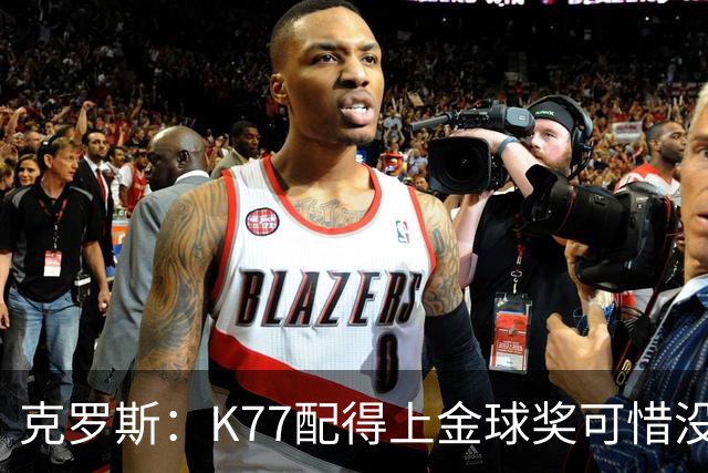 克罗斯：K77配得上金球奖可惜没参加世界杯，本来他很有胜算