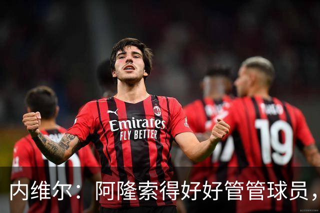 内维尔：阿隆索得好好管管球员，他们已经失去了冷静