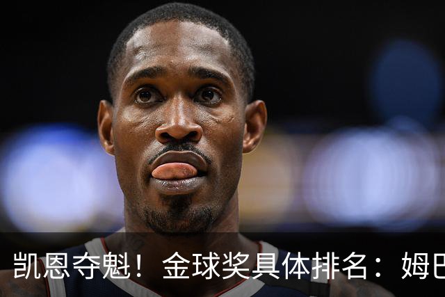 凯恩夺魁！金球奖具体排名：姆巴佩第2 亚马尔第3 梅西第5 哈兰德第8