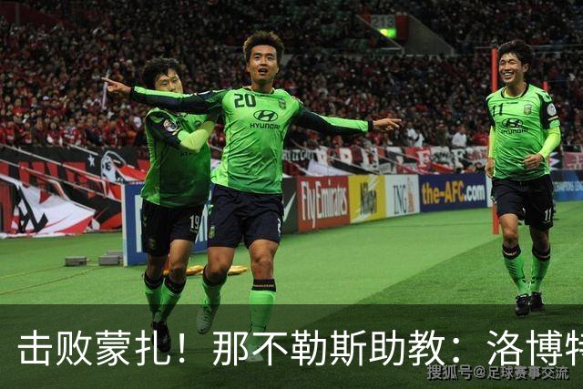 击败蒙扎！那不勒斯助教：洛博特卡脚踝扭伤将做检查 尤文不好踢