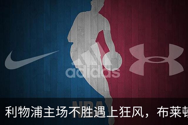 利物浦主场不胜遇上狂风，布莱顿强势挑战