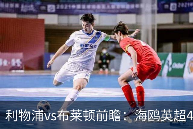 利物浦vs布莱顿前瞻：海鸥英超4连胜进15球0失球，红军主场难赢