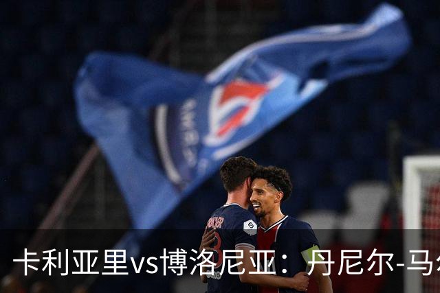 卡利亚里vs博洛尼亚：丹尼尔-马尔蒂尼、温克斯首发，贝尔纳代斯基、达米安出战