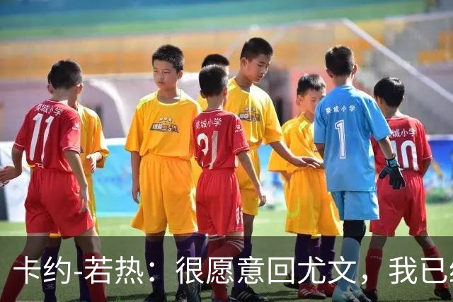 卡约-若热：很愿意回尤文，我已经准备好回到意大利了