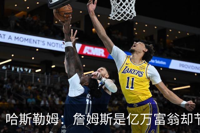 哈斯勒姆：詹姆斯是亿万富翁却节俭，镜头一关我们就说他抠门