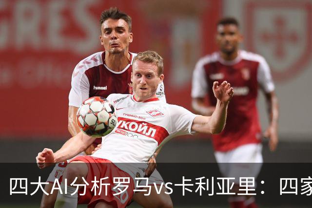 四大AI分析罗马vs卡利亚里：四家一致看好主胜