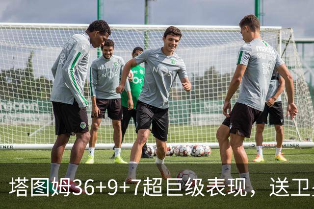塔图姆36+9+7超巨级表现，送卫冕冠军2连败！一战看清5个现实：唐斯要离队了