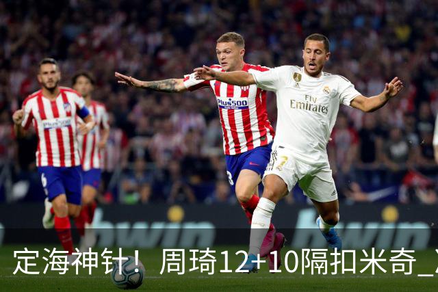 定海神针！周琦12+10隔扣米奇 净胜34分冠绝全队