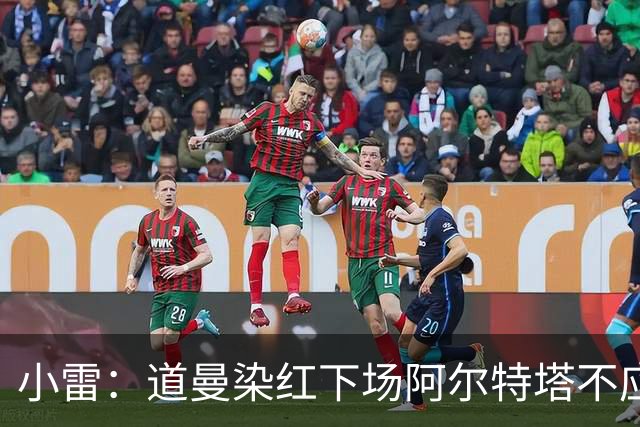 小雷：道曼染红下场阿尔特塔不应该那样，有什么事应回更衣室再说