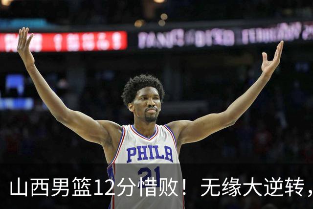 山西男篮12分惜败！无缘大逆转，威金顿25分，迪亚洛13分