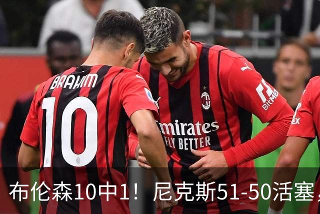布伦森10中1！尼克斯51-50活塞，看数据：他是头号功臣！