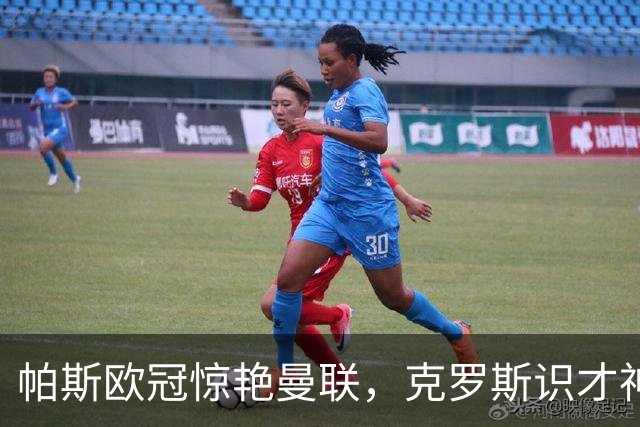 帕斯欧冠惊艳曼联，克罗斯识才神准，皇马回购成悬念
