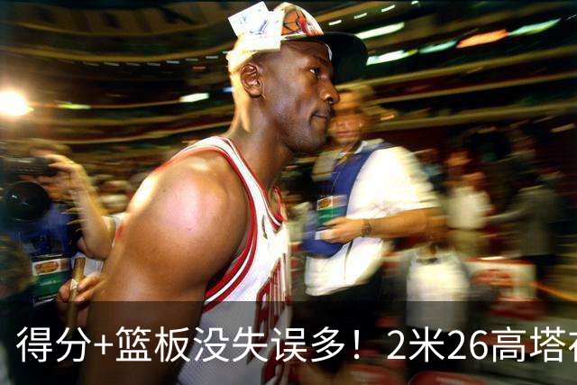 得分+篮板没失误多！2米26高塔在场17分钟输48分，球迷：杜锋真冤