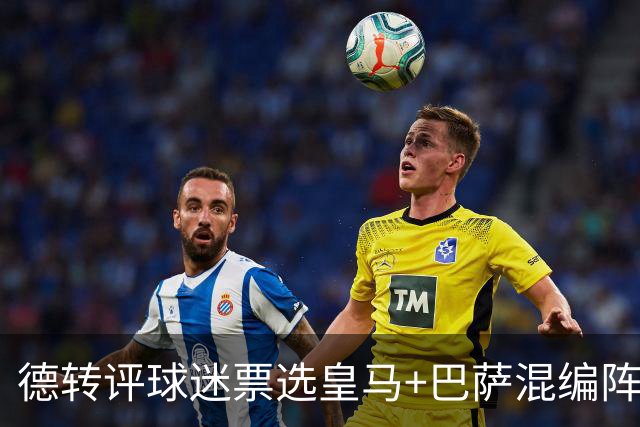 德转评球迷票选皇马+巴萨混编阵：亚马尔、姆巴佩领衔