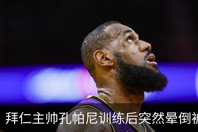 拜仁主帅孔帕尼训练后突然晕倒被紧急送医 目前留院观察
