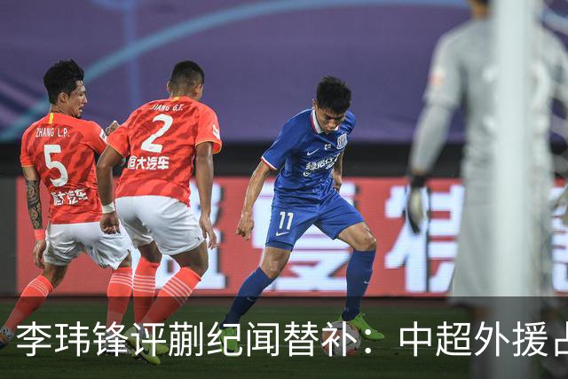 李玮锋评蒯纪闻替补：中超外援占中场56%，青训差距在对抗？