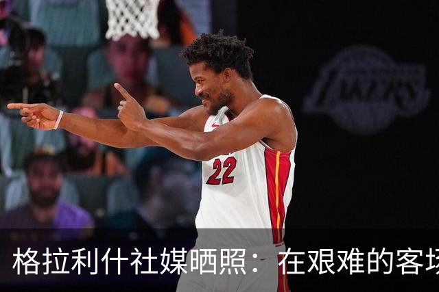 格拉利什社媒晒照：在艰难的客场比赛中收获一分