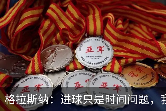 格拉斯纳：进球只是时间问题，我们现在需要保持耐心
