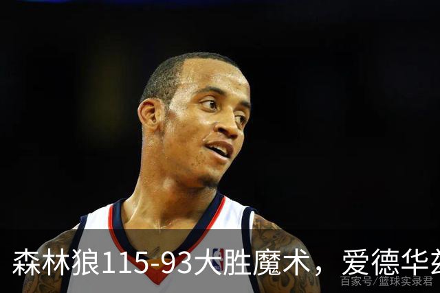 森林狼115-93大胜魔术，爱德华兹15+4+4，鲍尔12+5+5