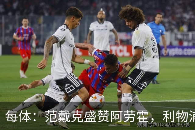 每体：范戴克盛赞阿劳霍，利物浦考虑买断