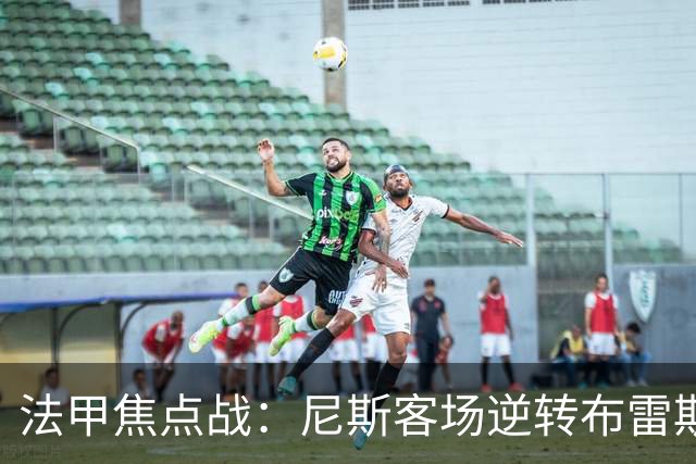 法甲焦点战：尼斯客场逆转布雷斯特，肯尼点球失手定胜负