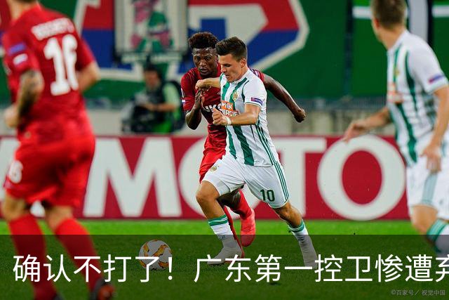 确认不打了！广东第一控卫惨遭弃用，或被小陈总交易出去？