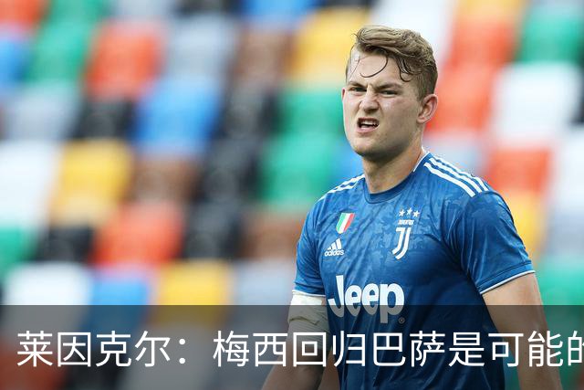 莱因克尔：梅西回归巴萨是可能的 他可以免费踢1年