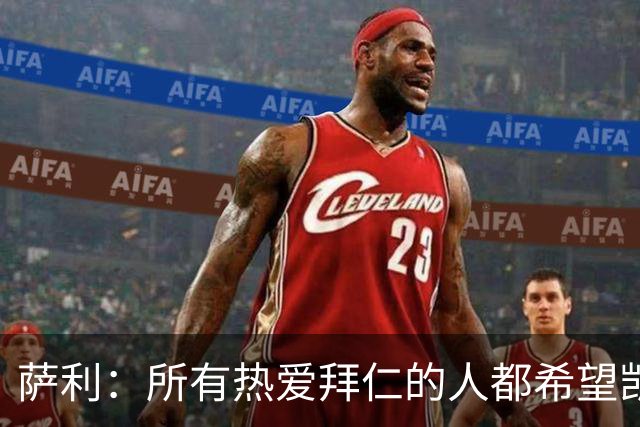 萨利：所有热爱拜仁的人都希望凯恩能长留拜仁，并为我们带回欧冠