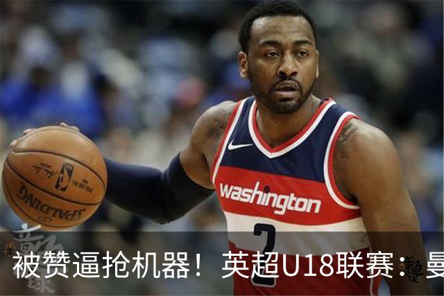 被赞逼抢机器！英超U18联赛：曼联6-3大胜利物浦，凯·鲁尼献助攻