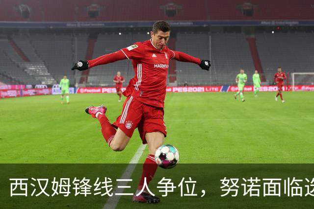 西汉姆锋线三人争位，努诺面临选择难题