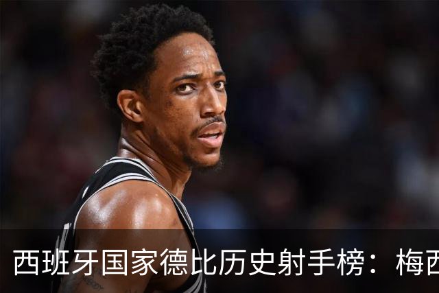 西班牙国家德比历史射手榜：梅西26球居首，C罗18球排名次席