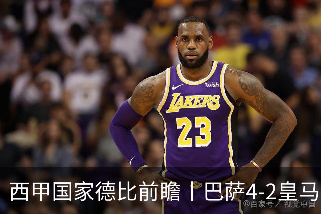 西甲国家德比前瞻丨巴萨4-2皇马：赛季新败巴萨迎来状态正佳皇马