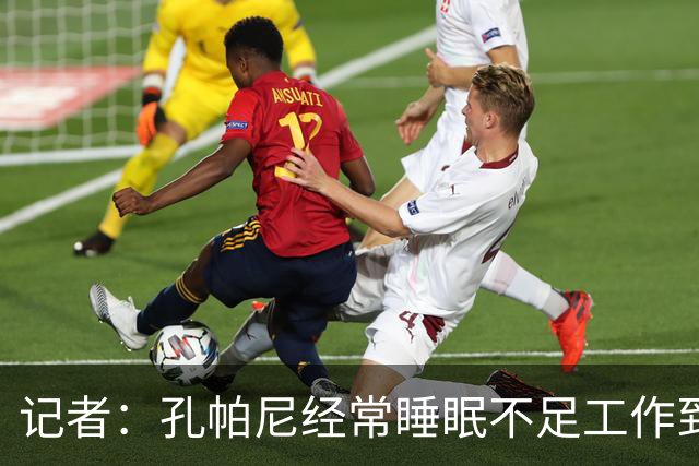 记者：孔帕尼经常睡眠不足工作到深夜，俱乐部要求他放松休息