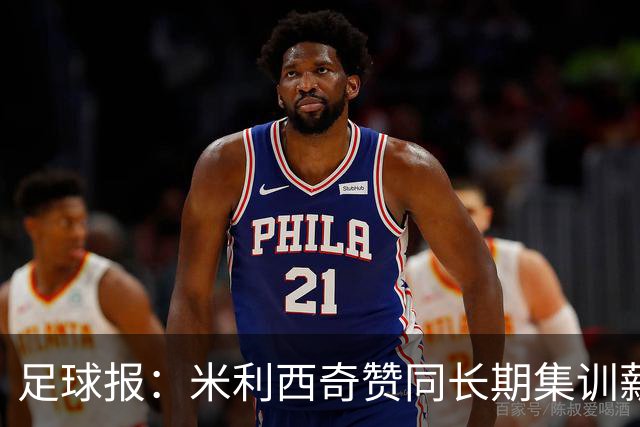 足球报：米利西奇赞同长期集训薪水不高，曼城技术总监选帅分最高