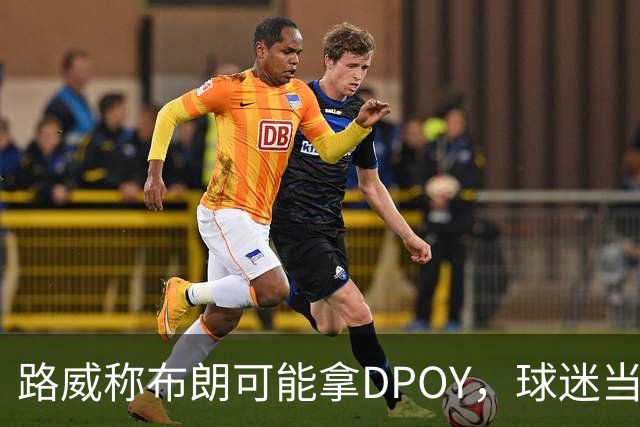 路威称布朗可能拿DPOY，球迷当场反驳：他防守没那么神