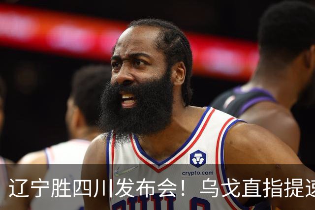 辽宁胜四川发布会！乌戈直指提速点赞2将，库珀表态强调磨合！