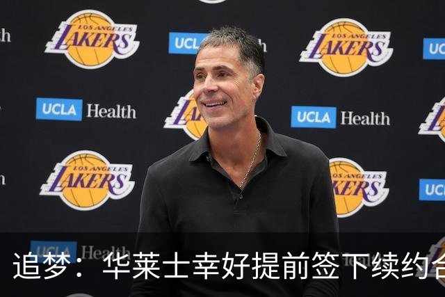 追梦：华莱士幸好提前签下续约合同 伤病可能瞬间改变一切