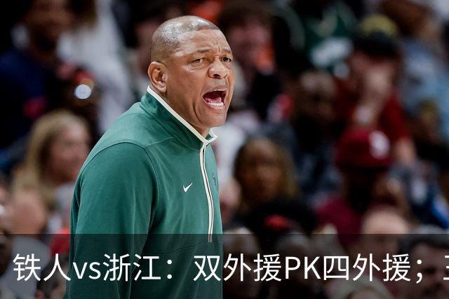 铁人vs浙江：双外援PK四外援；王钰栋首发，姆本扎替补