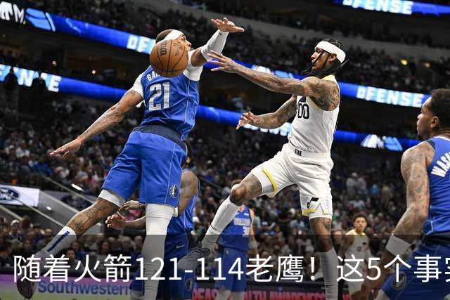 随着火箭121-114老鹰！这5个事实必须得承认，火箭已成西部最大搅局者