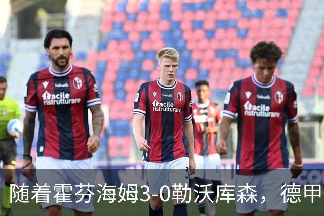 随着霍芬海姆3-0勒沃库森，德甲最新积分榜出炉