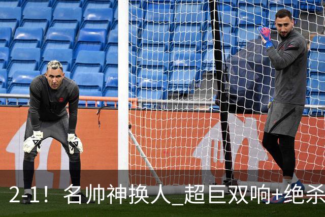 2-1！名帅神换人 超巨双响+绝杀 15亿豪门笑傲国家德比 终结死敌联赛全胜