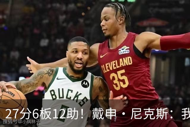 27分6板12助！戴申·尼克斯：我打得很不错 但还有改进的空间