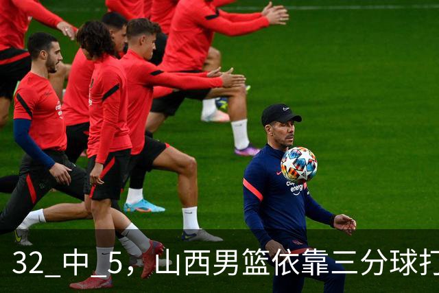 32 中 5，山西男篮依靠三分球打铁终结深圳队连败，顾全长出一口气